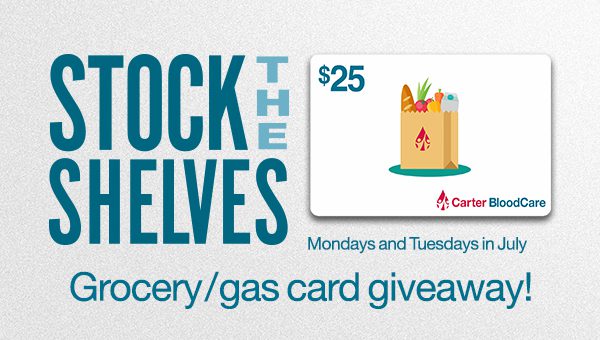 $25 grocery/gas cards are in the bag for Carter BloodCare donors Mondays and Tuesdays in July