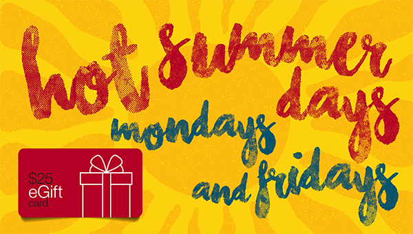hot summer days mondays and fridays, $25 e-gift card